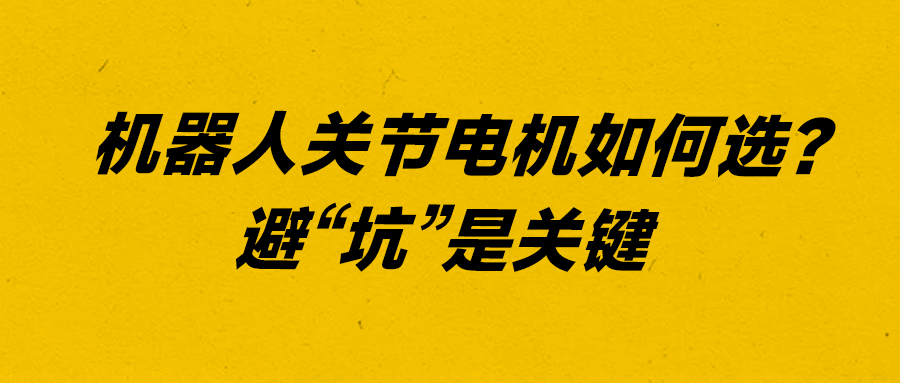 “机器人关节电机如何选？避‘坑’是关键”